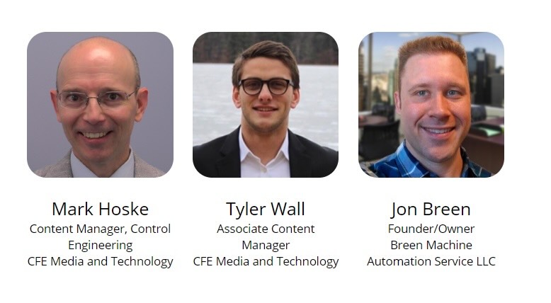 Participants in the Control Engineering webcast, “Research review: Control systems, HMI, SCADA and PLCs” are, left to right, Mark Hoske, content manager/editor with Control Engineering, CFE Media and Technology since 1994; Tyler Wall, associate editor, Control Engineering and co-host of the Control Engineering Bridging the Gap podcast; and Jon Breen, founder/owner, Breen Machine Automation Services. 