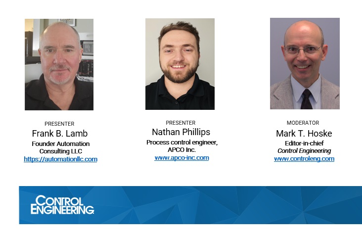 Figure 5: Frank B. Lamb is founder and owner of Automation Consulting LLC and creator of The Automation Primer blog and The Automation Academy and member of the Control Engineering editorial advisory board. Nathan Phillips is process control engineering, APCO Inc. – Advanced Process Control and Optimization Mark T. Hoske is editor-in-chief, Control Engineering, WTWH Media, mhoske@wtwhmedia.com, and moderator for this PLC programming webcast.